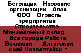 Бетонщик › Название организации ­ Алза, ООО › Отрасль предприятия ­ Строительство › Минимальный оклад ­ 1 - Все города Работа » Вакансии   . Алтайский край,Новоалтайск г.